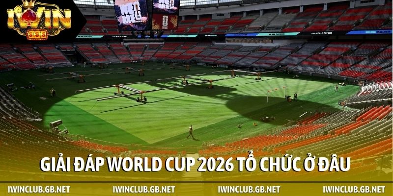 Giải đáp World Cup 2026 tổ chức ở đâu