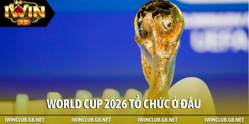 World Cup 2026 tổ chức ở đâu